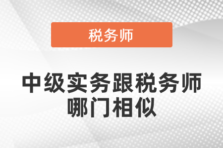 中級實(shí)務(wù)跟稅務(wù)師哪門相似