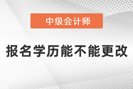 中級會計(jì)師報名學(xué)歷能不能更改