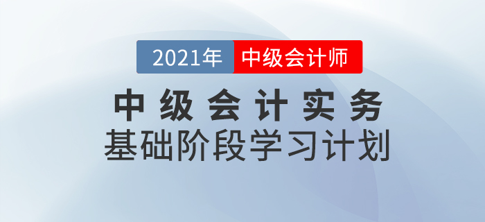 2021年中級會計職稱《中級會計實(shí)務(wù)》科目基礎(chǔ)階段學(xué)習(xí)計劃！