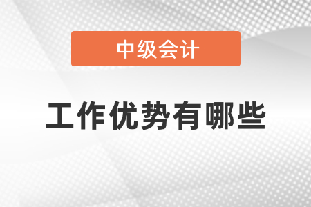 中級會計工作優(yōu)勢有哪些
