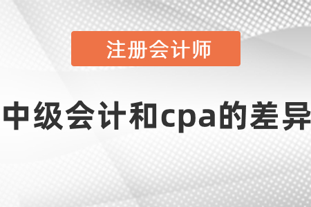 中級(jí)會(huì)計(jì)和cpa的差異