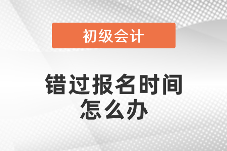 錯(cuò)過(guò)初級(jí)會(huì)計(jì)考試報(bào)名時(shí)間怎么辦？