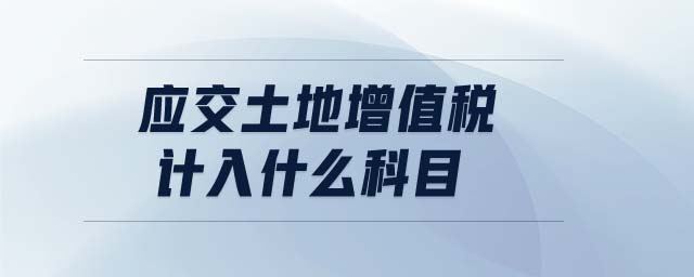 應(yīng)交土地增值稅計(jì)入什么科目