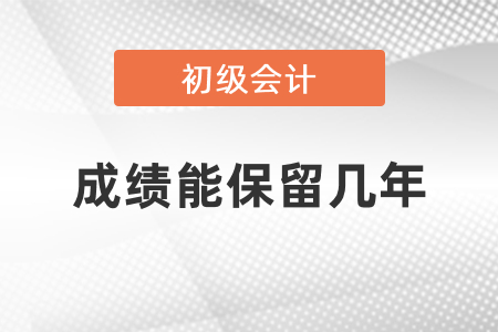 初級(jí)會(huì)計(jì)成績(jī)能保留幾年