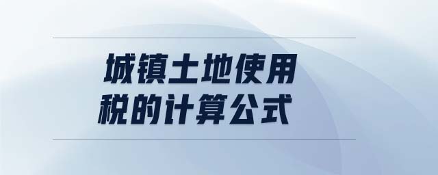 城鎮(zhèn)土地使用稅的計(jì)算公式
