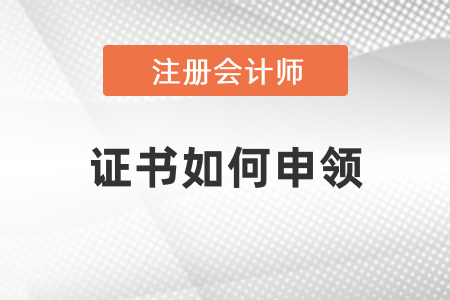 注冊會計(jì)師證書如何申領(lǐng)