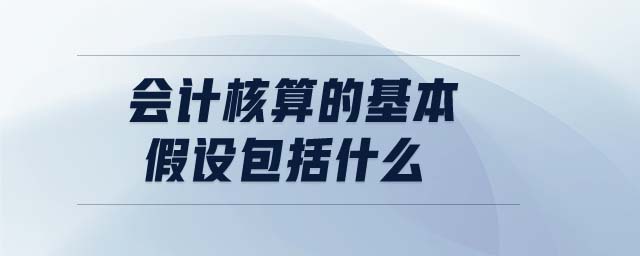 會(huì)計(jì)核算的基本假設(shè)包括什么