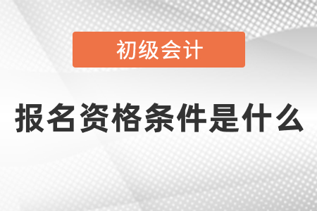 2021年初級會計(jì)證報(bào)名資格條件是什么
