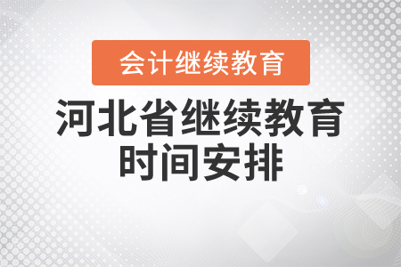 關(guān)于時(shí)間，2021年河北省會(huì)計(jì)繼續(xù)教育是怎么安排的？