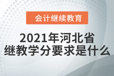 2021年河北省會(huì)計(jì)繼續(xù)教育學(xué)分要求是什么？