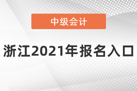 浙江中級(jí)會(huì)計(jì)師2021年報(bào)名入口