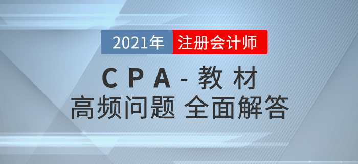 注會(huì)教材高頻問(wèn)題解答，助力考生高效備戰(zhàn)2021年考試！