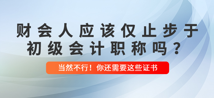 財(cái)會(huì)人應(yīng)該僅止步于初級(jí)會(huì)計(jì)職稱嗎？當(dāng)然不行！