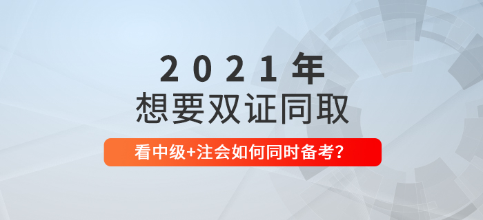 想要一備兩考？看2021年中級會計+CPA如何節(jié)省時間同時備考！
