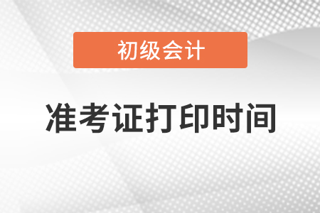 2021初級(jí)會(huì)計(jì)準(zhǔn)考證打印時(shí)間什么時(shí)候