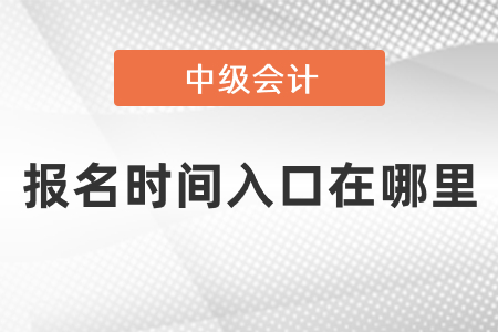 中級會計(jì)報(bào)名時間2021年入口在哪里