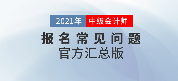 2021年中級(jí)會(huì)計(jì)考試報(bào)名常見問題整理！官方政策匯總版！