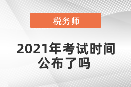 稅務(wù)師2021年考試時(shí)間公布了嗎