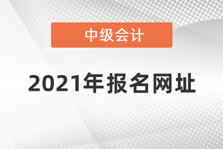 2021年中級(jí)會(huì)計(jì)報(bào)名入口官網(wǎng)地址在哪呢？