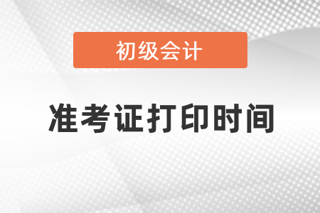 2021年初級會計準考證的打印時間