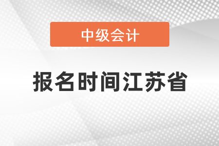 中級會計師2021年報名時間江蘇省是什么時候