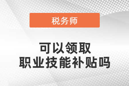 稅務(wù)師證書(shū)可以領(lǐng)取職業(yè)技能補(bǔ)貼嗎