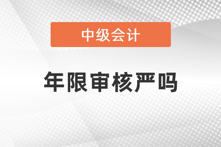 中級會計(jì)年限審核嚴(yán)嗎