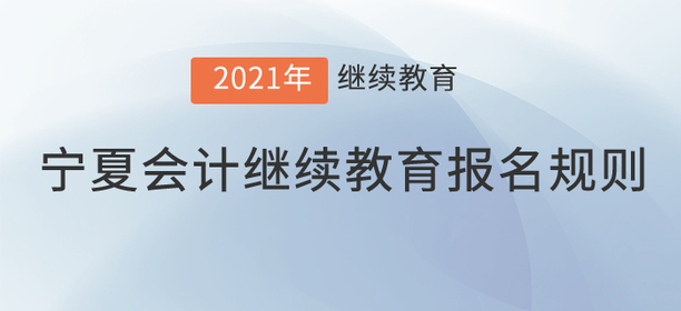 你知道2021年寧夏回族自治區(qū)會(huì)計(jì)繼續(xù)教育報(bào)名規(guī)則嗎？