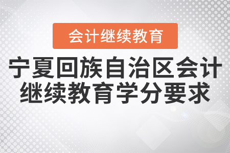 2021年寧夏回族自治區(qū)會計繼續(xù)教育學(xué)分要求是什么？