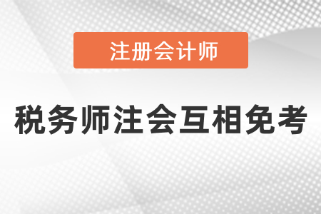 稅務(wù)師注冊(cè)會(huì)計(jì)師能互相免考嗎？
