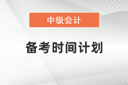 2021中級(jí)會(huì)計(jì)備考時(shí)間計(jì)劃
