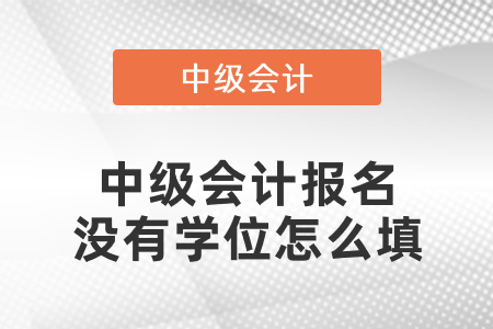 中級會計報名沒有學(xué)位怎么填