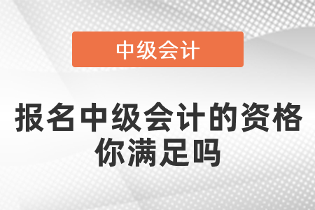 報(bào)名中級會計(jì)的資格你滿足嗎
