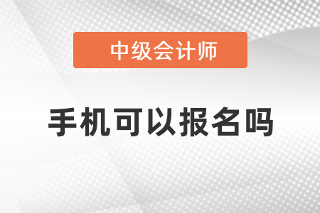 中級會計考試手機可以報名嗎？