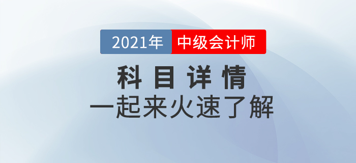 2021年中級(jí)會(huì)計(jì)職稱考試各科目詳情什么樣？一起揭開(kāi)神秘面紗！