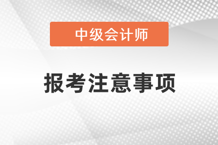 2021年中級(jí)會(huì)計(jì)報(bào)考注意事項(xiàng)