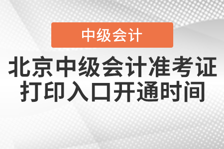 2021年北京中級會計準考證打印入口開通時間公布了嗎？