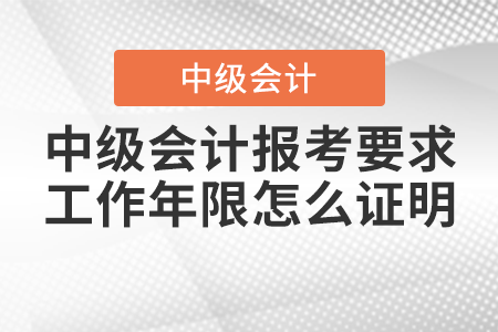 2021年中級(jí)會(huì)計(jì)報(bào)考要求工作年限怎么證明？