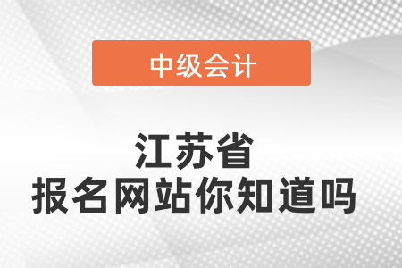 江蘇省中級會計師報名網(wǎng)站你知道嗎