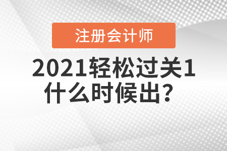 2021注冊(cè)會(huì)計(jì)師輕松過(guò)關(guān)1什么時(shí)候出？