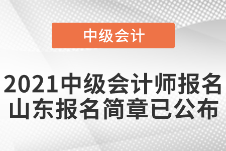 2021中級會計(jì)師報名山東報名簡章已公布