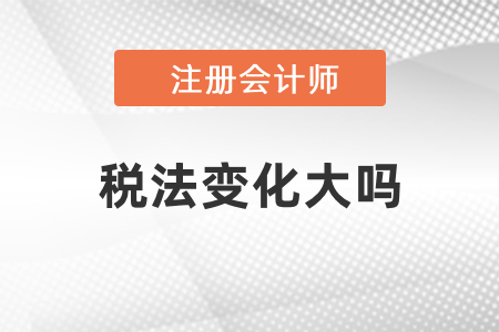 2021年注冊(cè)會(huì)計(jì)師稅法變化大嗎？