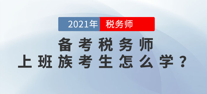 2021年稅務師考試將于11月13日開始，上班族考生該如何備考？