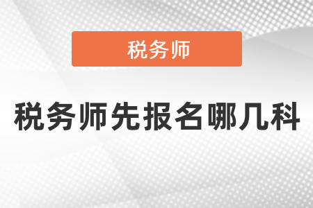稅務(wù)師先報(bào)名哪幾科