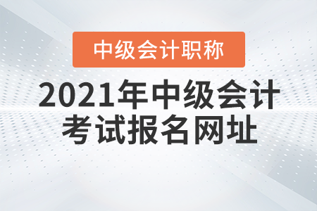 2021年中級會計職稱考試報名網(wǎng)址，你知道嗎？