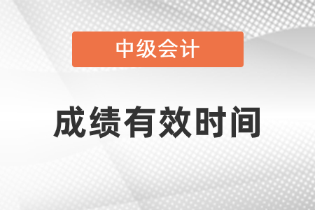 中級(jí)會(huì)計(jì)師成績(jī)有效時(shí)間是幾年？