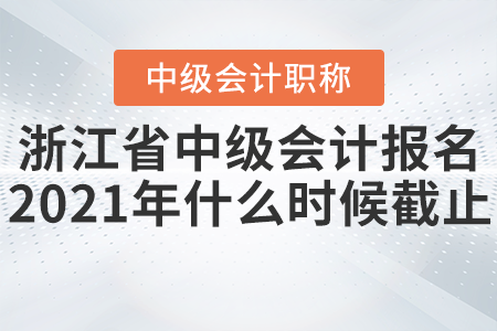浙江省嘉興中級(jí)會(huì)計(jì)報(bào)名2021年什么時(shí)候截止？