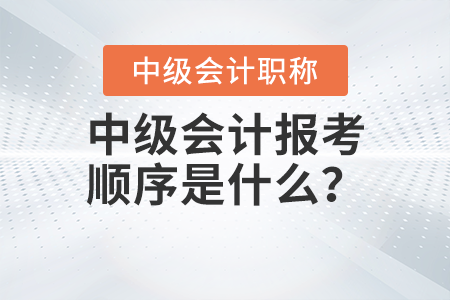 中級會計報考順序是什么？