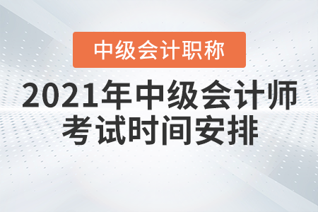 2021年中級(jí)會(huì)計(jì)師考試時(shí)間安排