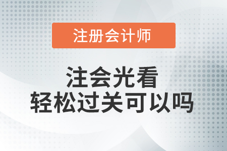 注會光看輕松過關(guān)可以嗎？